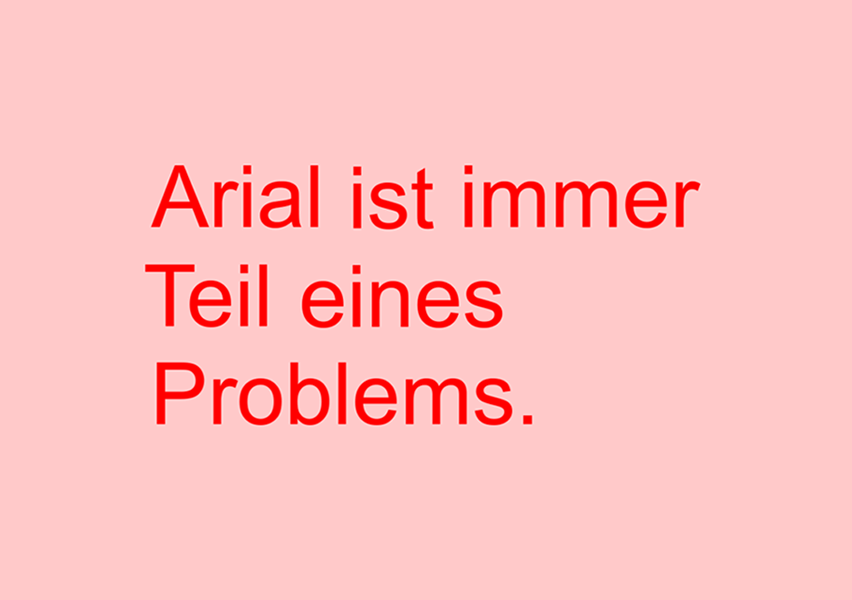 Arial ist immer Teil eines Problems.